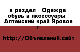  в раздел : Одежда, обувь и аксессуары . Алтайский край,Яровое г.